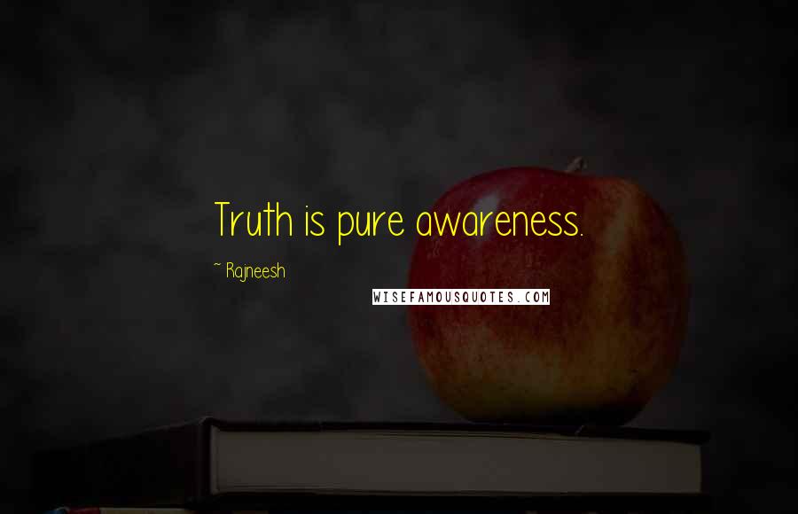 Rajneesh Quotes: Truth is pure awareness.