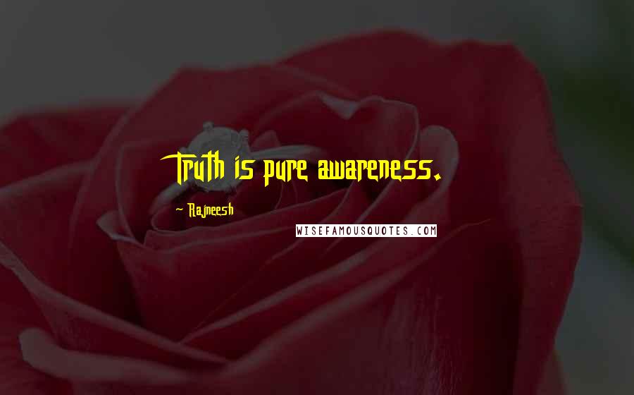 Rajneesh Quotes: Truth is pure awareness.