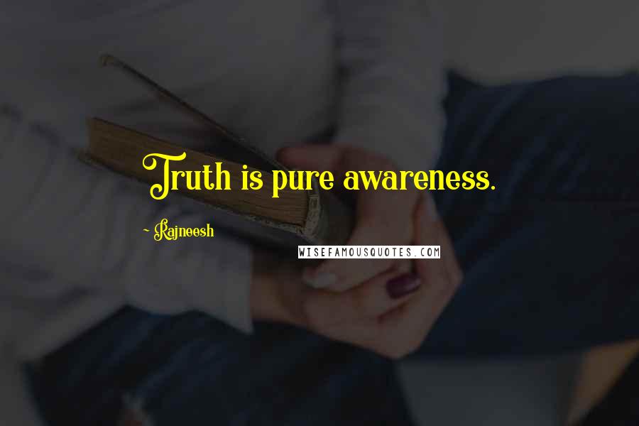 Rajneesh Quotes: Truth is pure awareness.