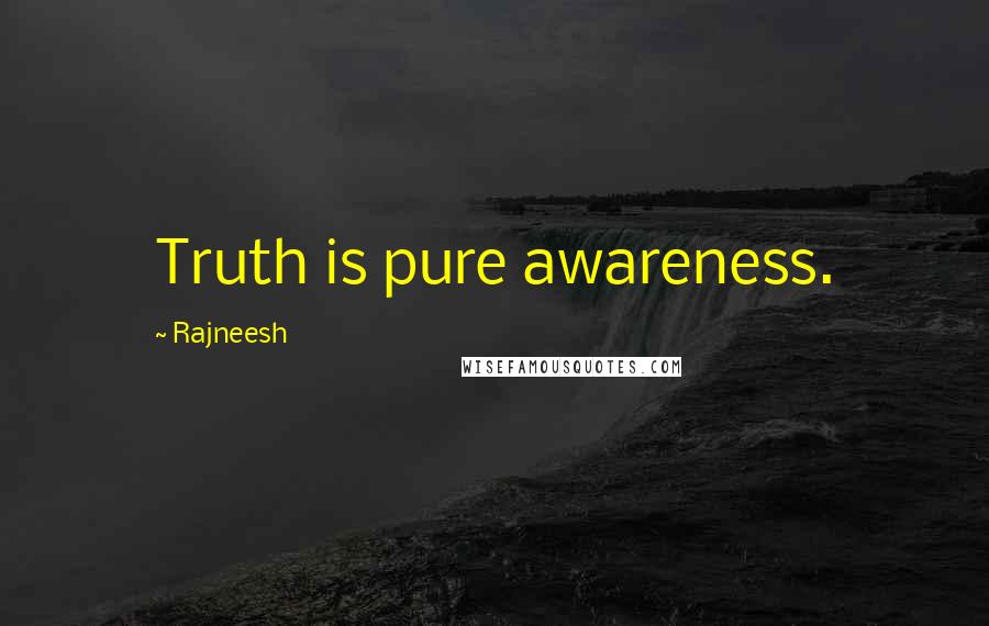 Rajneesh Quotes: Truth is pure awareness.