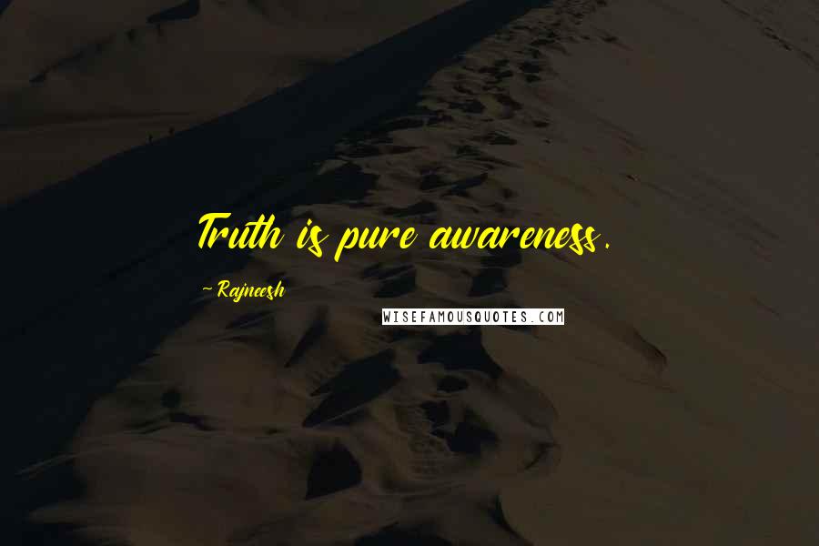 Rajneesh Quotes: Truth is pure awareness.