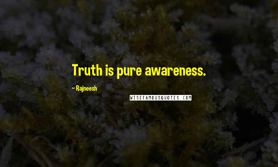 Rajneesh Quotes: Truth is pure awareness.