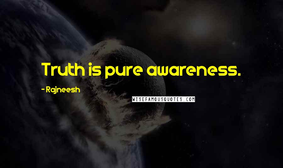 Rajneesh Quotes: Truth is pure awareness.