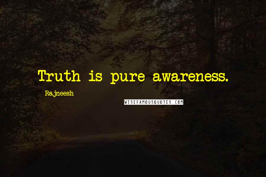 Rajneesh Quotes: Truth is pure awareness.