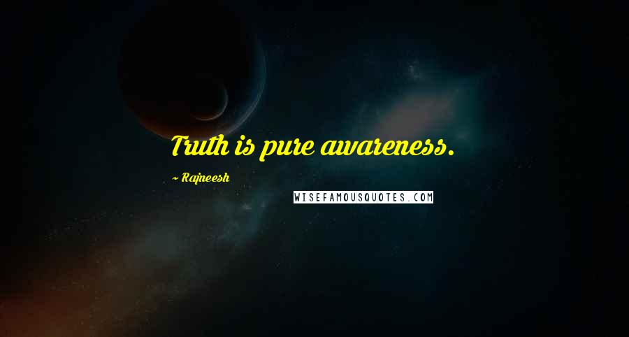 Rajneesh Quotes: Truth is pure awareness.