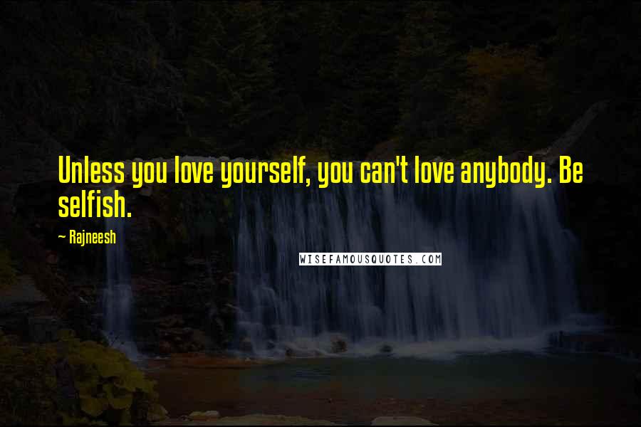 Rajneesh Quotes: Unless you love yourself, you can't love anybody. Be selfish.