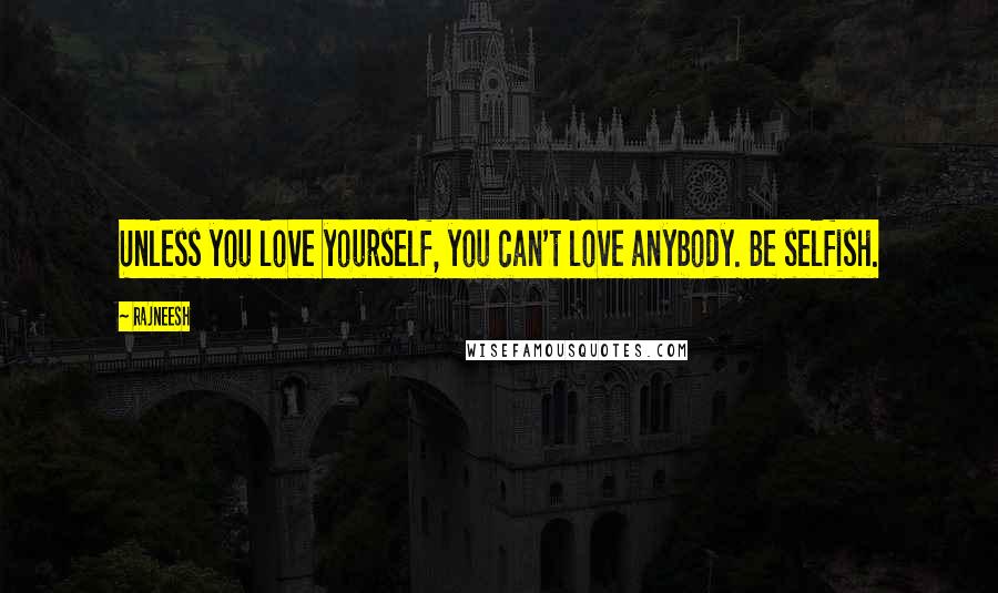 Rajneesh Quotes: Unless you love yourself, you can't love anybody. Be selfish.