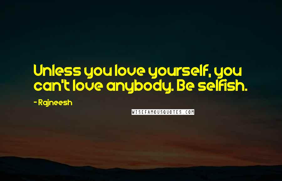 Rajneesh Quotes: Unless you love yourself, you can't love anybody. Be selfish.