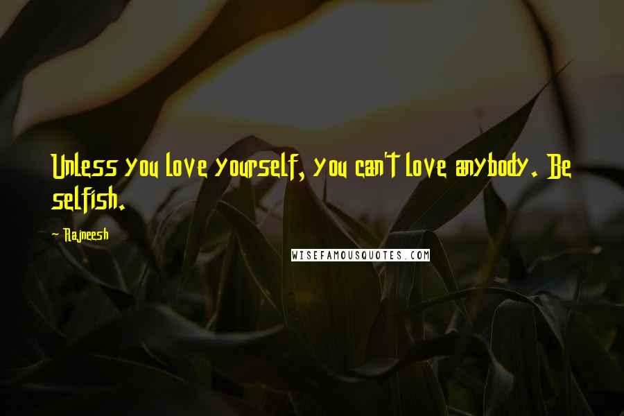Rajneesh Quotes: Unless you love yourself, you can't love anybody. Be selfish.