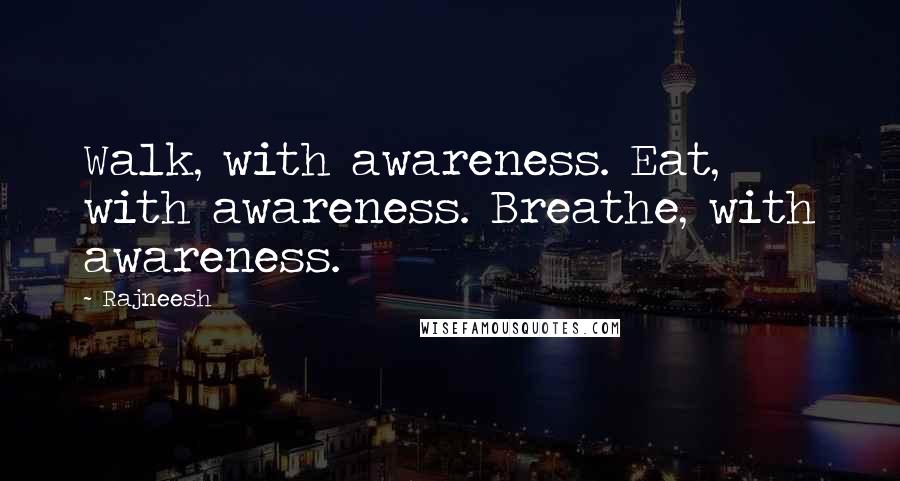 Rajneesh Quotes: Walk, with awareness. Eat, with awareness. Breathe, with awareness.