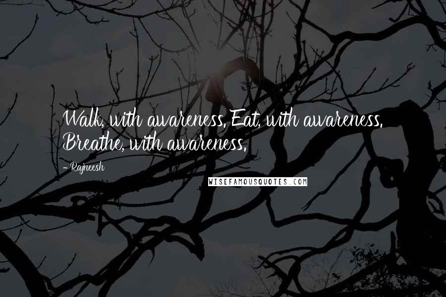 Rajneesh Quotes: Walk, with awareness. Eat, with awareness. Breathe, with awareness.