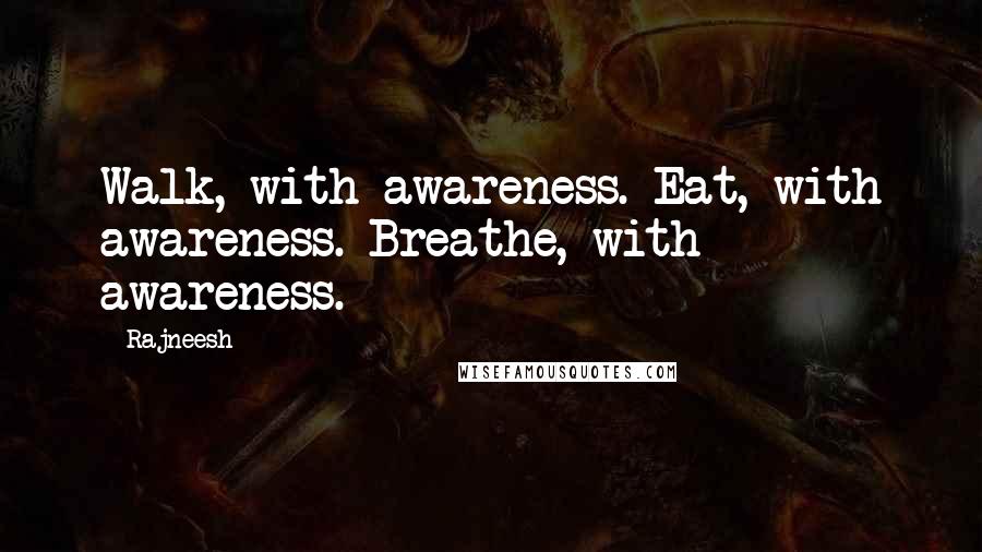 Rajneesh Quotes: Walk, with awareness. Eat, with awareness. Breathe, with awareness.