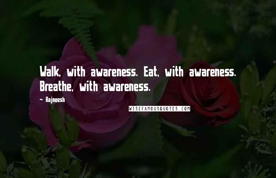 Rajneesh Quotes: Walk, with awareness. Eat, with awareness. Breathe, with awareness.