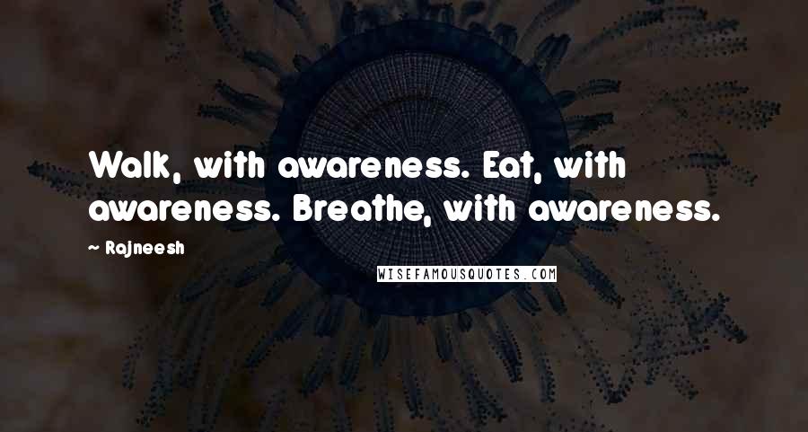 Rajneesh Quotes: Walk, with awareness. Eat, with awareness. Breathe, with awareness.