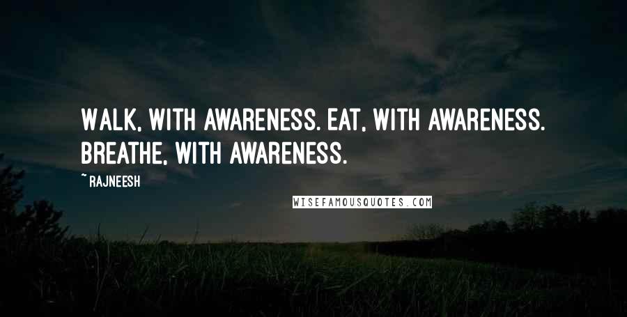 Rajneesh Quotes: Walk, with awareness. Eat, with awareness. Breathe, with awareness.