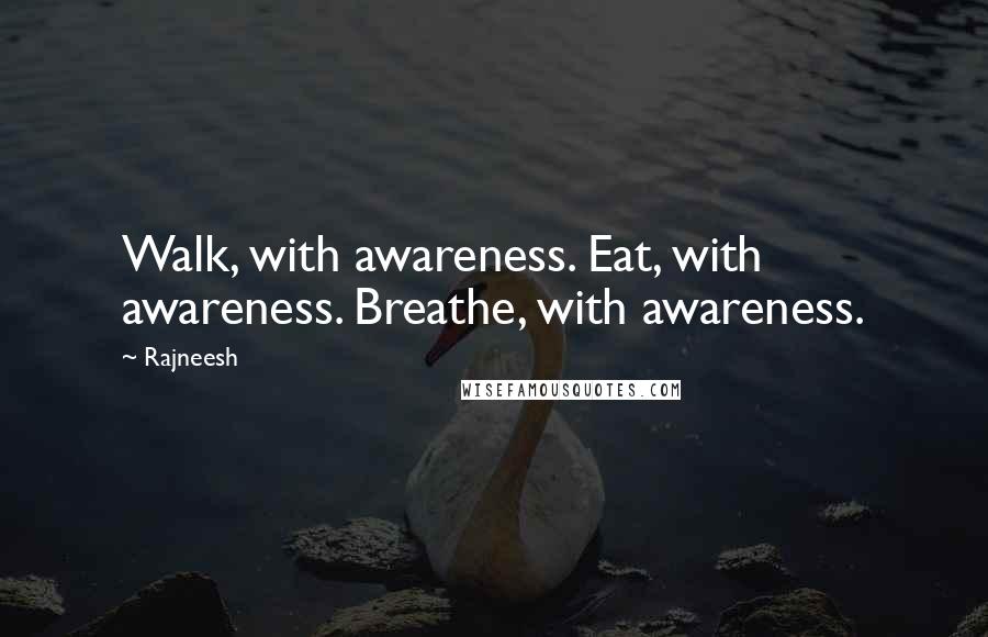 Rajneesh Quotes: Walk, with awareness. Eat, with awareness. Breathe, with awareness.