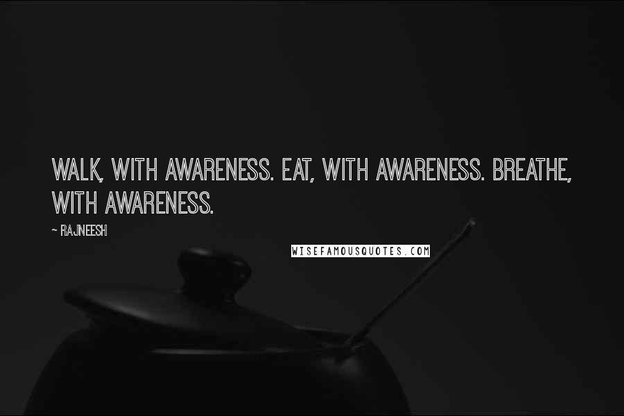 Rajneesh Quotes: Walk, with awareness. Eat, with awareness. Breathe, with awareness.