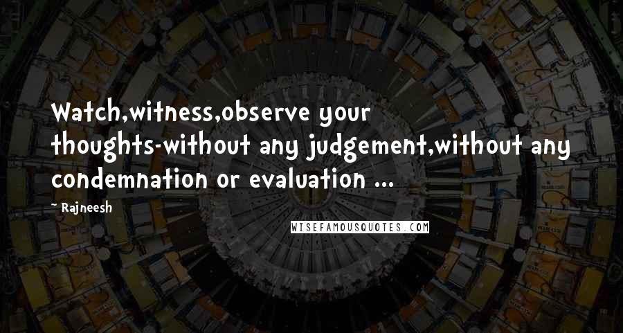 Rajneesh Quotes: Watch,witness,observe your thoughts-without any judgement,without any condemnation or evaluation ...