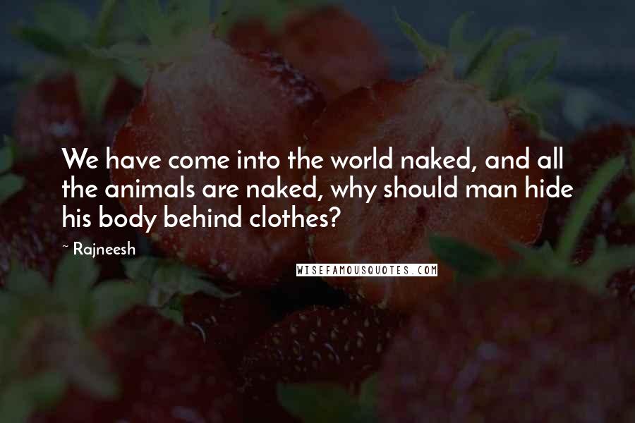 Rajneesh Quotes: We have come into the world naked, and all the animals are naked, why should man hide his body behind clothes?