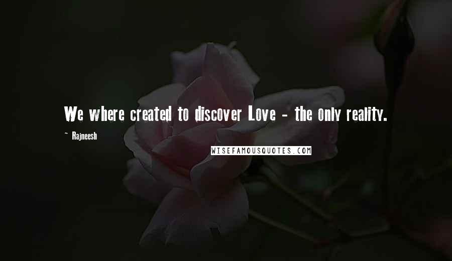 Rajneesh Quotes: We where created to discover Love - the only reality.