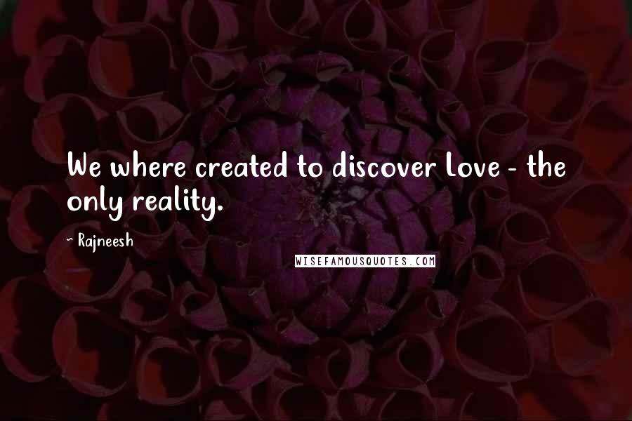 Rajneesh Quotes: We where created to discover Love - the only reality.