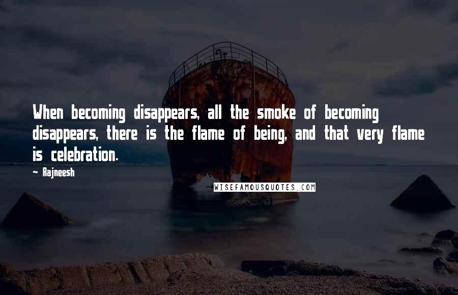 Rajneesh Quotes: When becoming disappears, all the smoke of becoming disappears, there is the flame of being, and that very flame is celebration.