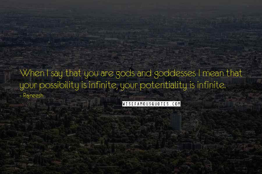 Rajneesh Quotes: When I say that you are gods and goddesses I mean that your possibility is infinite, your potentiality is infinite.