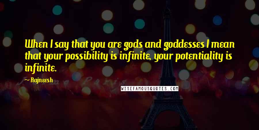 Rajneesh Quotes: When I say that you are gods and goddesses I mean that your possibility is infinite, your potentiality is infinite.