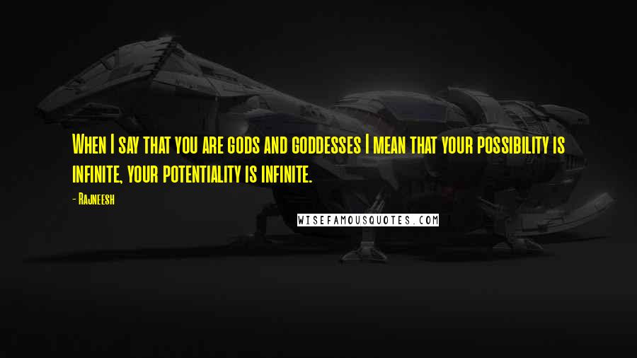 Rajneesh Quotes: When I say that you are gods and goddesses I mean that your possibility is infinite, your potentiality is infinite.