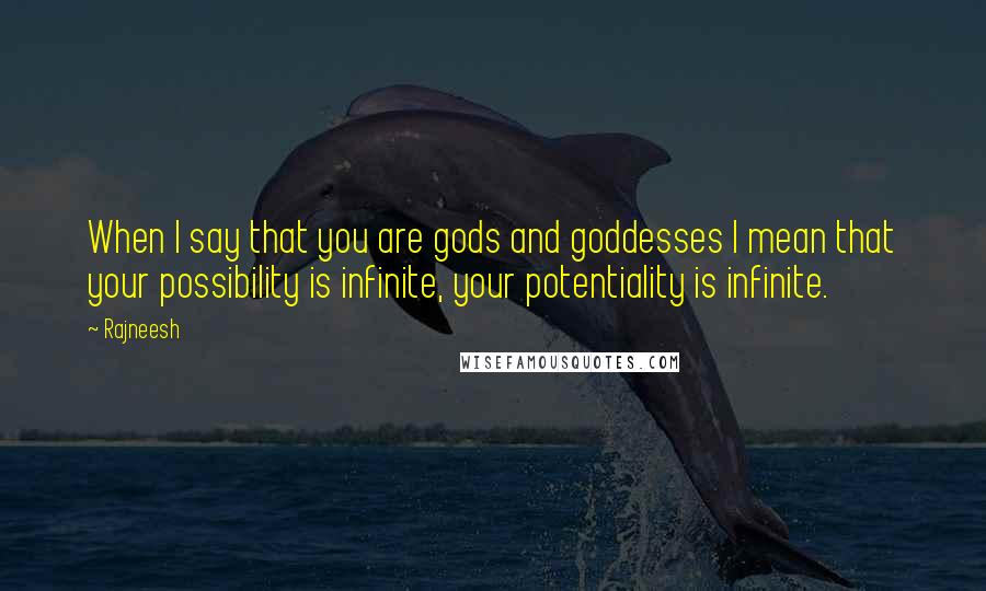 Rajneesh Quotes: When I say that you are gods and goddesses I mean that your possibility is infinite, your potentiality is infinite.