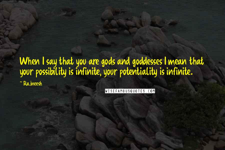 Rajneesh Quotes: When I say that you are gods and goddesses I mean that your possibility is infinite, your potentiality is infinite.