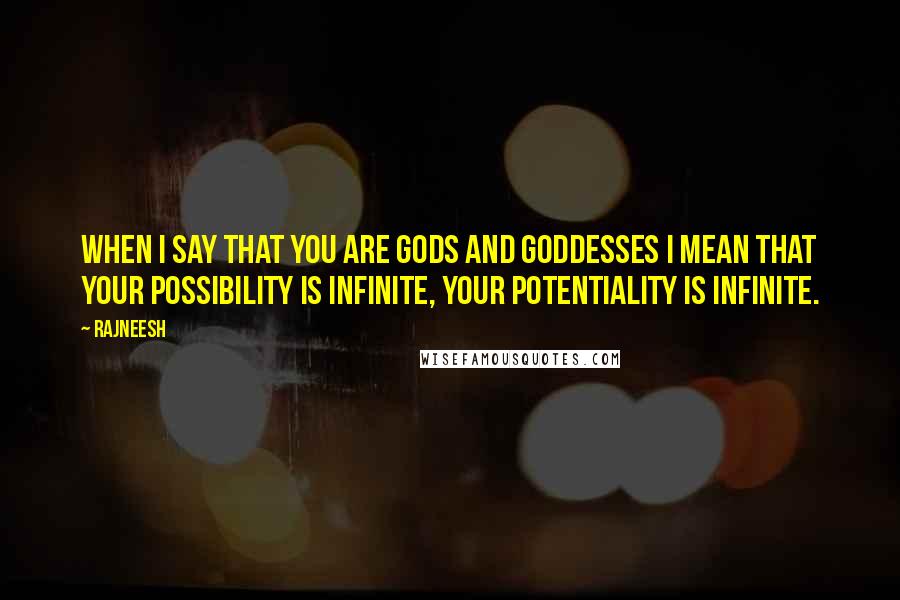 Rajneesh Quotes: When I say that you are gods and goddesses I mean that your possibility is infinite, your potentiality is infinite.