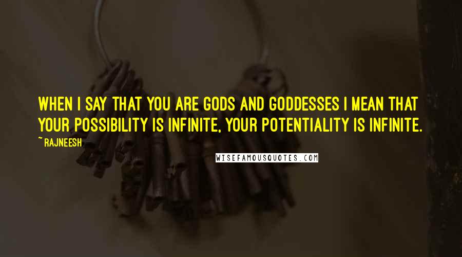 Rajneesh Quotes: When I say that you are gods and goddesses I mean that your possibility is infinite, your potentiality is infinite.