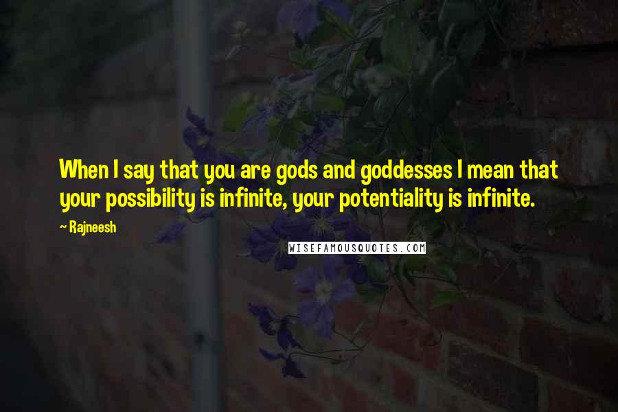 Rajneesh Quotes: When I say that you are gods and goddesses I mean that your possibility is infinite, your potentiality is infinite.