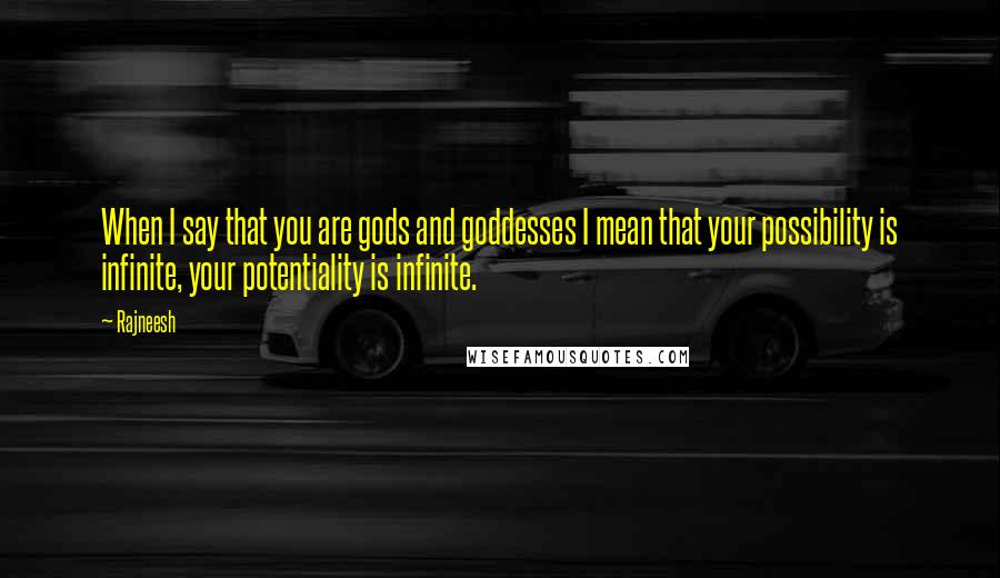 Rajneesh Quotes: When I say that you are gods and goddesses I mean that your possibility is infinite, your potentiality is infinite.