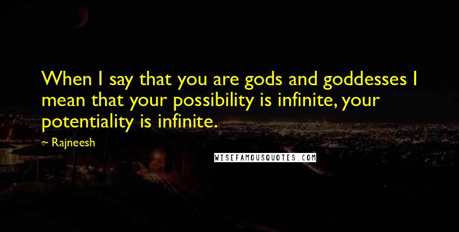 Rajneesh Quotes: When I say that you are gods and goddesses I mean that your possibility is infinite, your potentiality is infinite.