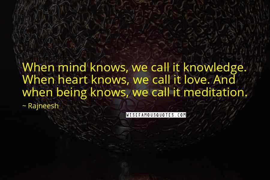 Rajneesh Quotes: When mind knows, we call it knowledge. When heart knows, we call it love. And when being knows, we call it meditation.