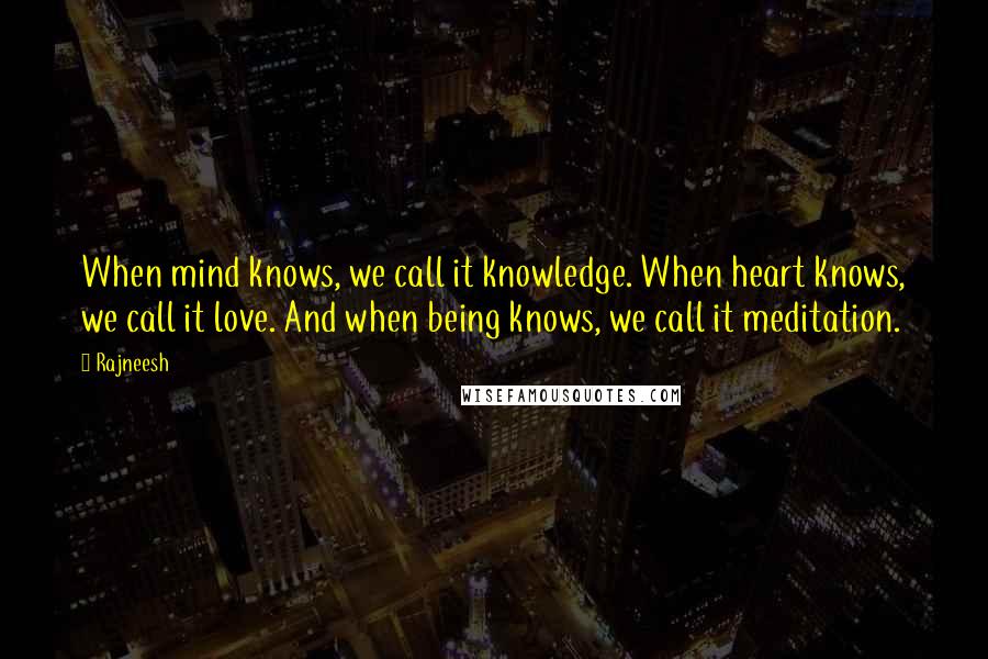 Rajneesh Quotes: When mind knows, we call it knowledge. When heart knows, we call it love. And when being knows, we call it meditation.