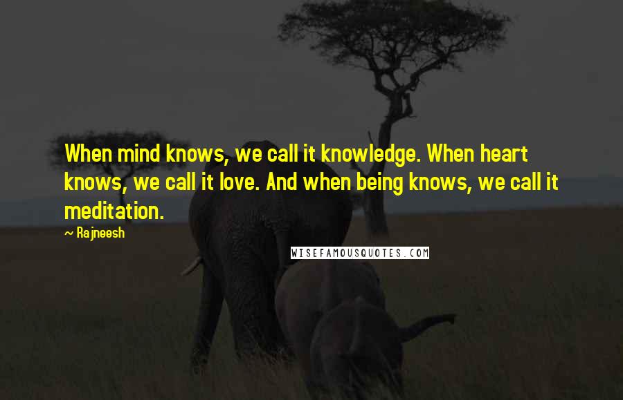 Rajneesh Quotes: When mind knows, we call it knowledge. When heart knows, we call it love. And when being knows, we call it meditation.