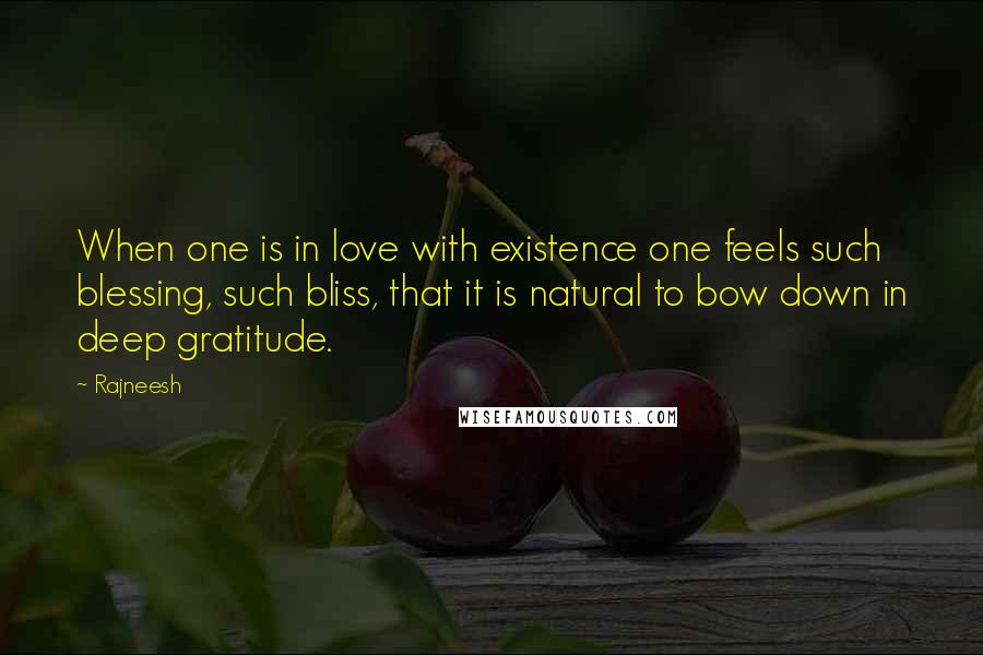 Rajneesh Quotes: When one is in love with existence one feels such blessing, such bliss, that it is natural to bow down in deep gratitude.