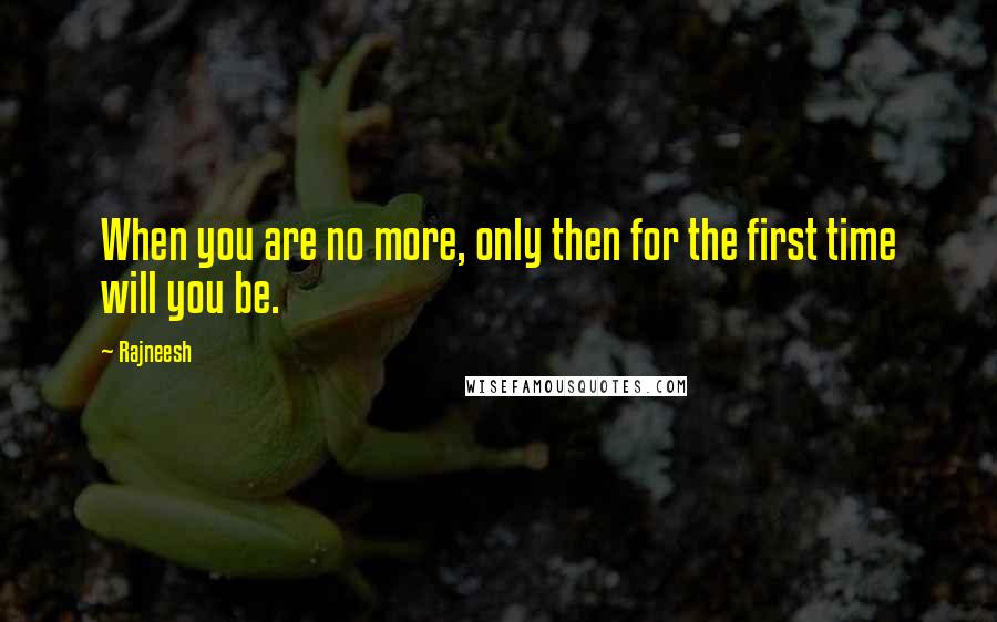 Rajneesh Quotes: When you are no more, only then for the first time will you be.