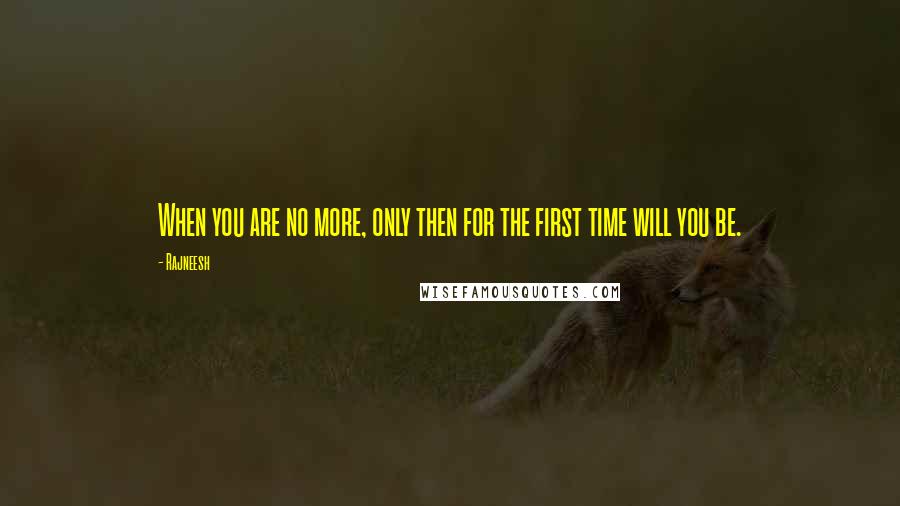 Rajneesh Quotes: When you are no more, only then for the first time will you be.