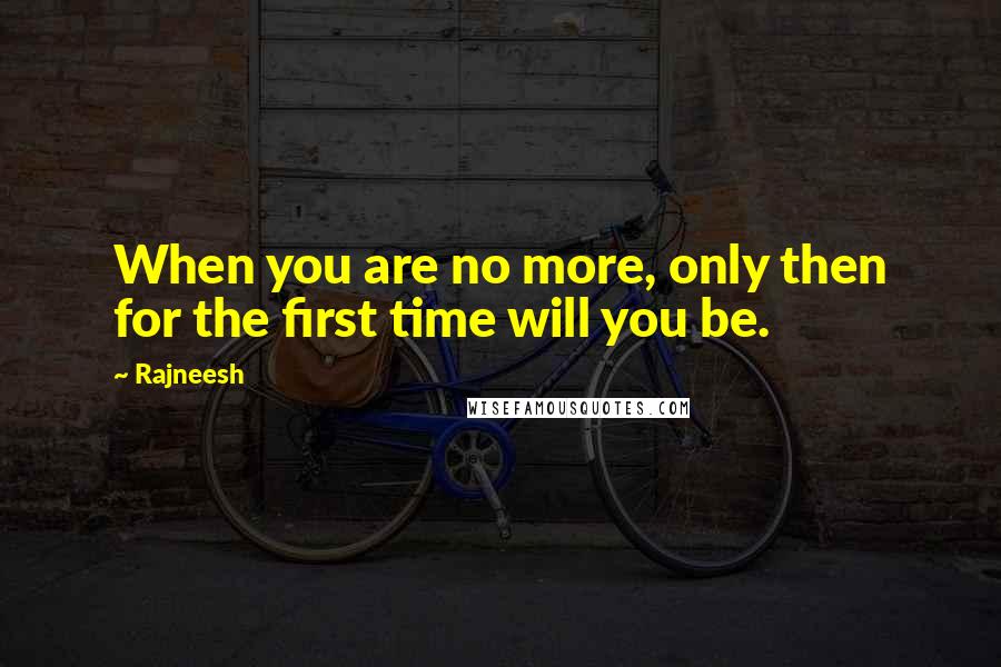 Rajneesh Quotes: When you are no more, only then for the first time will you be.