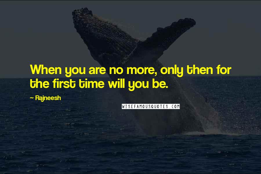Rajneesh Quotes: When you are no more, only then for the first time will you be.