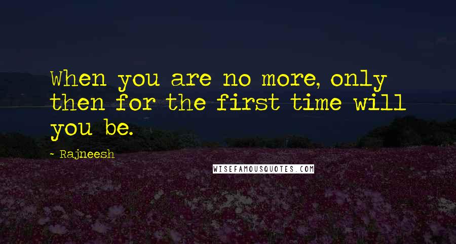 Rajneesh Quotes: When you are no more, only then for the first time will you be.