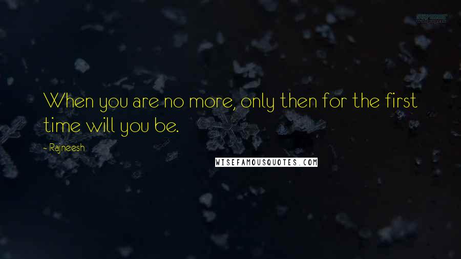 Rajneesh Quotes: When you are no more, only then for the first time will you be.