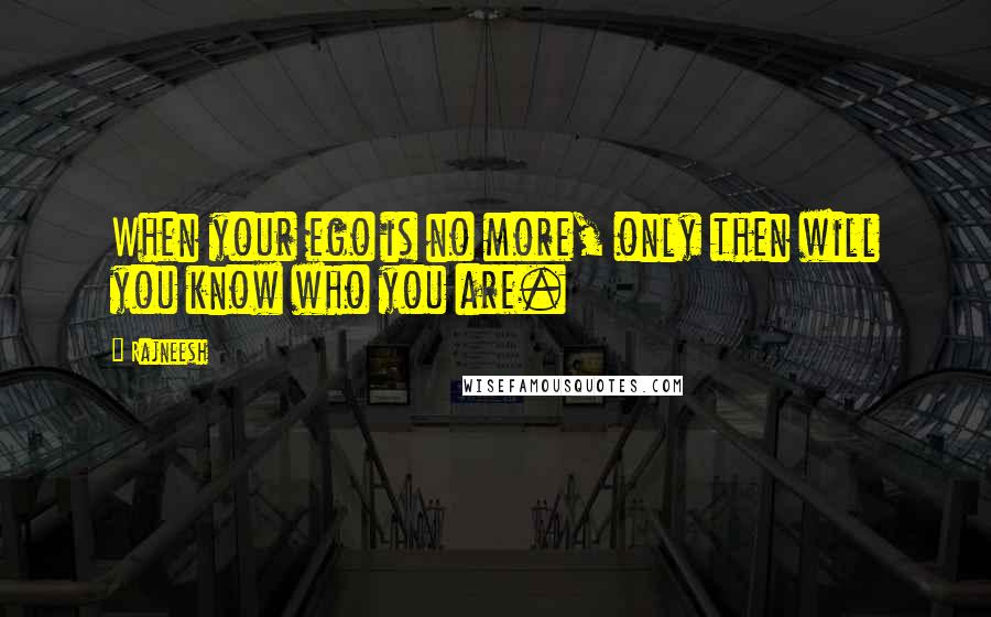 Rajneesh Quotes: When your ego is no more, only then will you know who you are.
