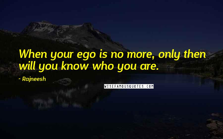 Rajneesh Quotes: When your ego is no more, only then will you know who you are.