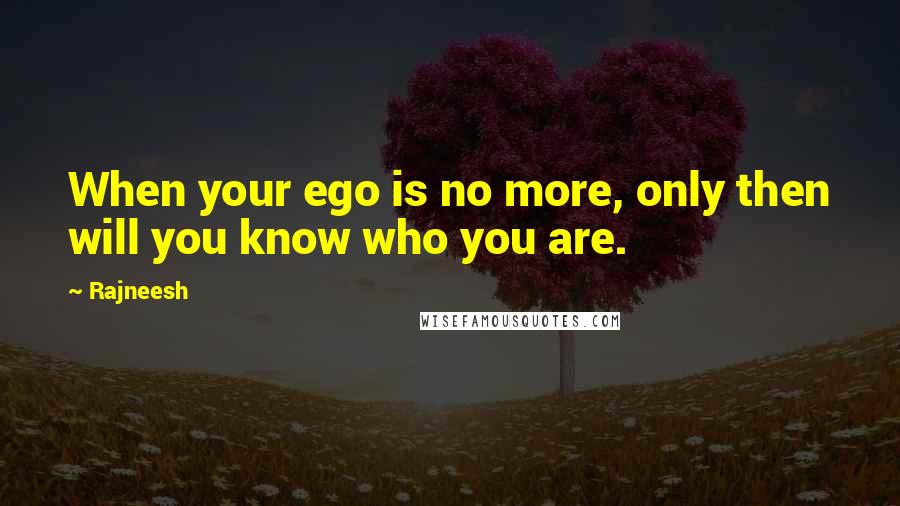 Rajneesh Quotes: When your ego is no more, only then will you know who you are.