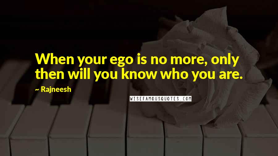 Rajneesh Quotes: When your ego is no more, only then will you know who you are.